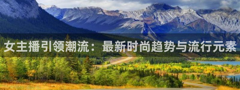 乐球直播(无插件)nba：女主播引领潮流：最新时尚趋势与流行元素