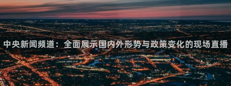 nba乐球吧直播：中央新闻频道：全面展示国内外形势与政策变化的现场直播
