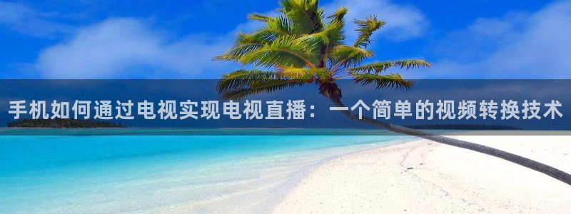 乐球直播nba入口：手机如何通过电视实现电视直播：一个简单的视频转换技术
