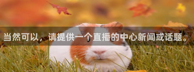 nba乐球吧jrs直播吧：当然可以，请提供一个直播的中心新闻或话题。